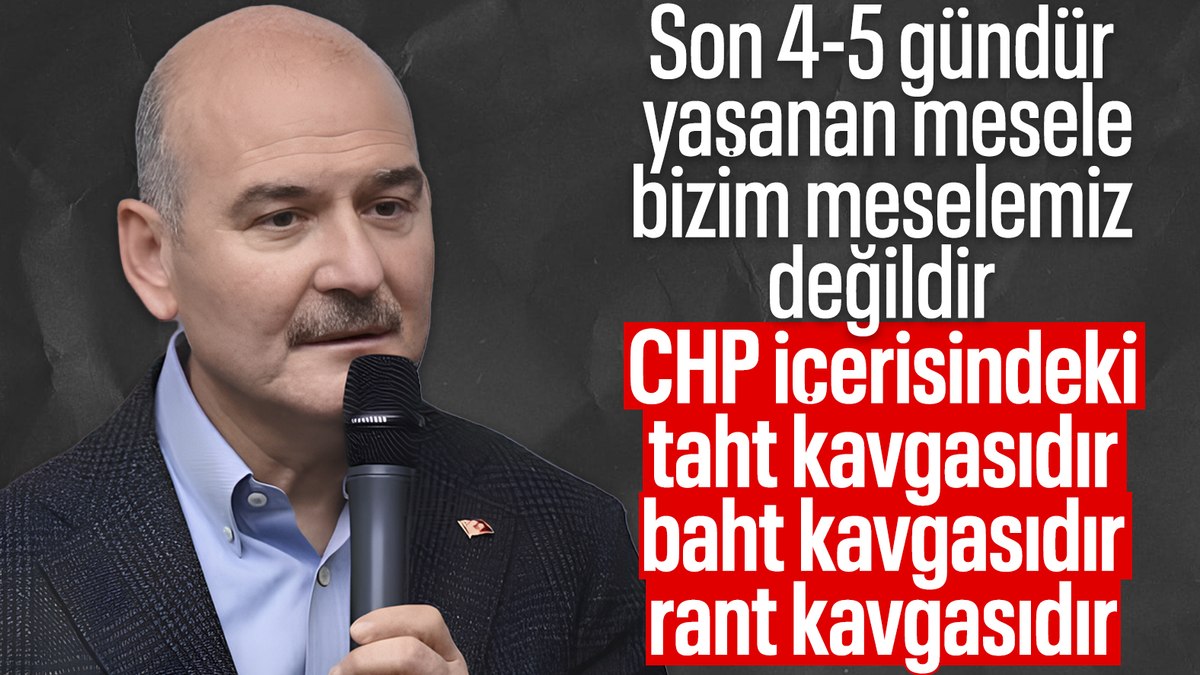 Süleyman Soylu: Yaşananlar CHP içerisindeki taht kavgasıdır